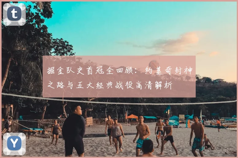 掘金队史首冠全回顾：约基奇封神之路与五大经典战役高清解析
