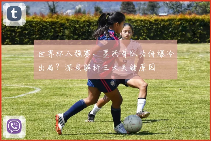 世界杯八强赛，墨西哥队为何爆冷出局？深度解析三大关键原因