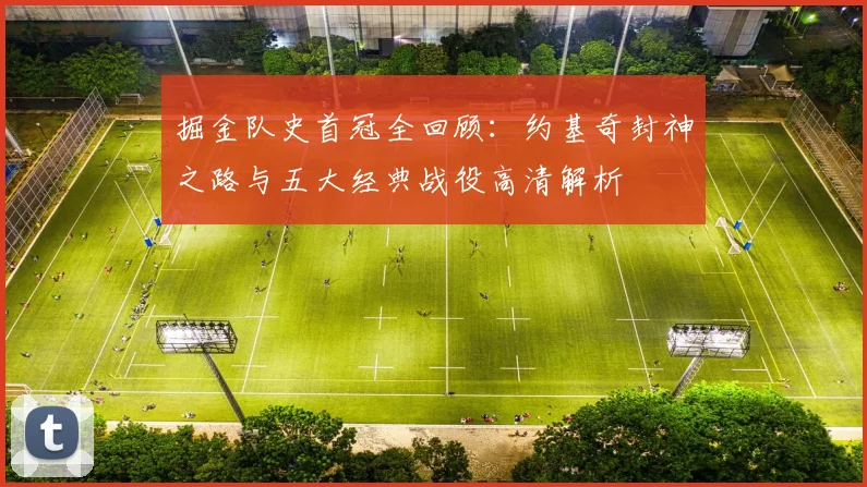 掘金队史首冠全回顾:约基奇封神之路与五大经典战役高清解析